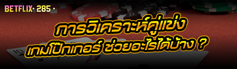 การวิเคราะห์คู่แข่ง เกมโป๊กเกอร์ ช่วยอะไรได้บ้าง ?