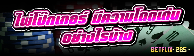 ไพ่โป๊กเกอร์ มีความโดดเด่นอย่างไรบ้าง