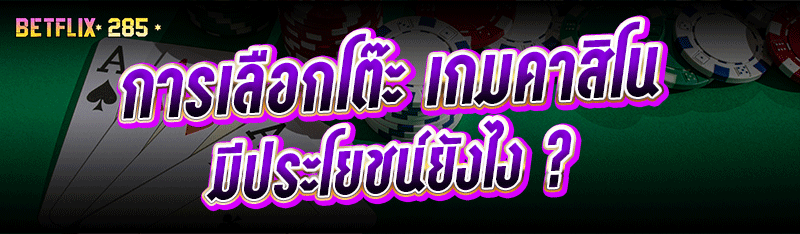 การเลือกโต๊ะ เกมคาสิโน มีประโยชน์ยังไง ?