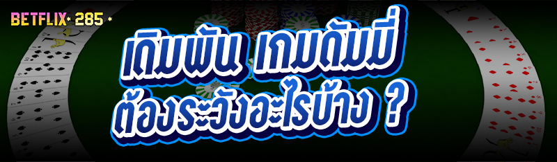 เดิมพัน เกมดัมมี่ ต้องระวังอะไรบ้าง ?
