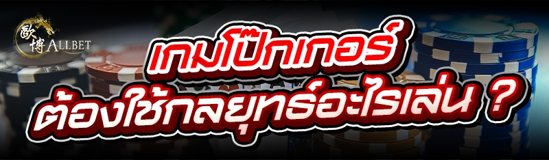 เกมโป๊กเกอร์ ต้องใช้กลยุทธ์อะไรเล่น ?