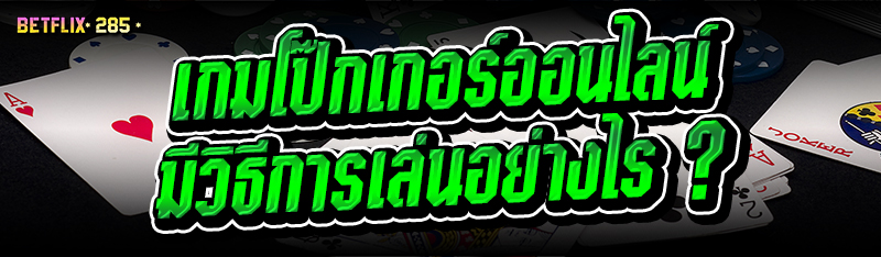 เกมโป๊กเกอร์ออนไลน์ มีวิธีการเล่นอย่างไร ?
