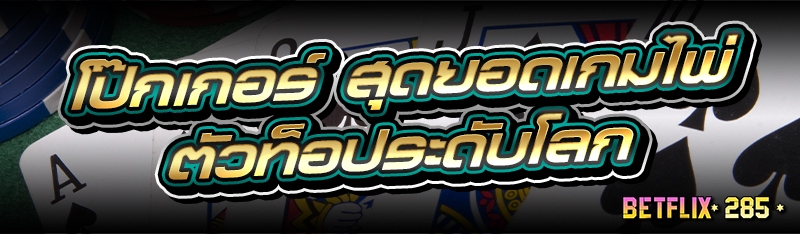 โป๊กเกอร์ สุดยอดเกมไพ่ตัวท็อประดับโลก