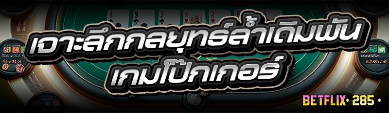 เจาะลึกกลยุทธ์ล้ำเดิมพัน เกมโป๊กเกอร์