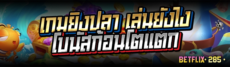 เกมยิงปลาเล่นยังไงโบนัสก้อนโตแตก