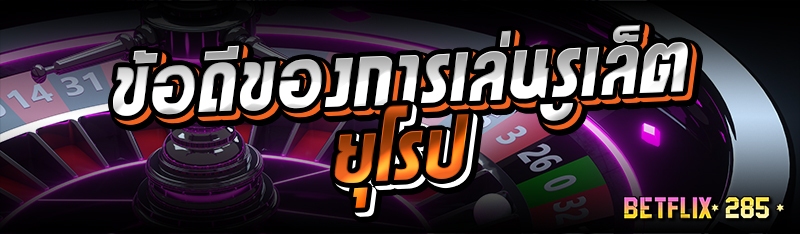 ข้อดีของการเล่นรูเล็ตยุโรป