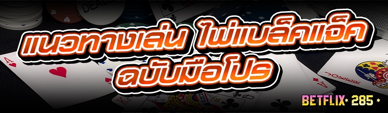 แนวทางเล่น ไพ่แบล็คแจ็ค ฉบับมือโปร