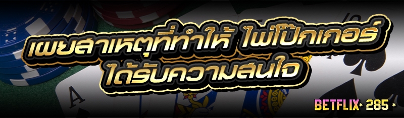 เผยสาเหตุที่ทำให้ ไพ่โป๊กเกอร์ ได้รับความสนใจ