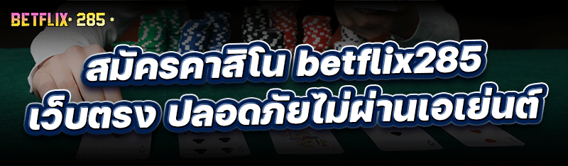 สมัครคาสิโน betflix285 เว็บตรง ปลอดภัยไม่ผ่านเอเย่นต์